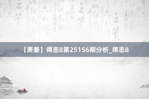 【蔗姜】得志8第25156期分析_得志8