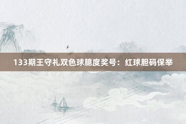 133期王守礼双色球臆度奖号：红球胆码保举