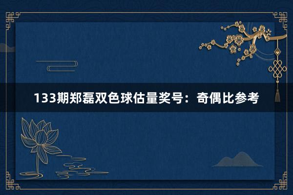 133期郑磊双色球估量奖号:奇偶比参考